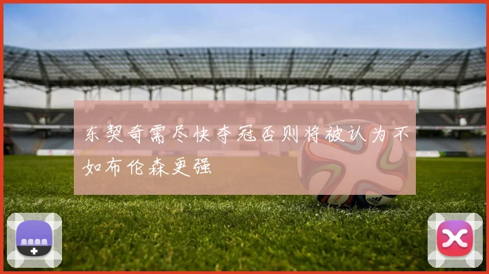 东契奇需尽快夺冠否则将被认为不如布伦森更强