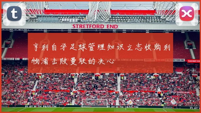亨利自学足球管理知识立志收购利物浦击败曼联的决心