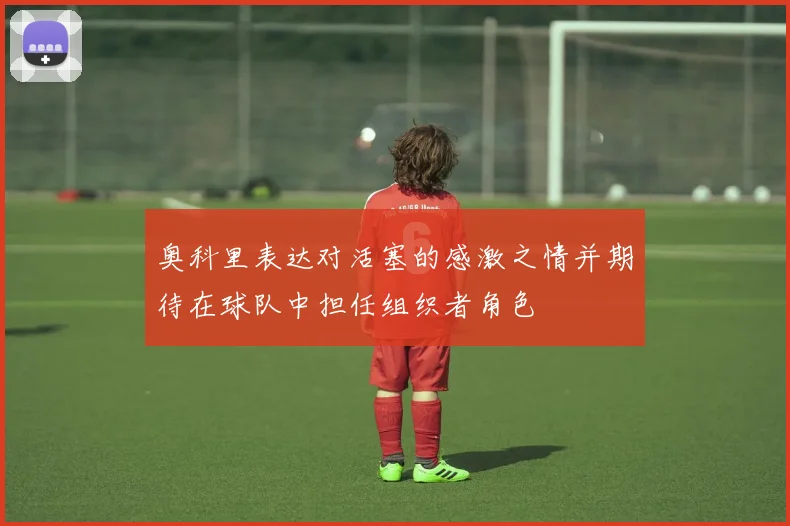 奥科里表达对活塞的感激之情并期待在球队中担任组织者角色